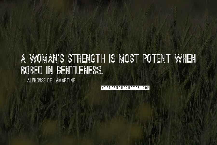 Alphonse De Lamartine Quotes: A woman's strength is most potent when robed in gentleness.