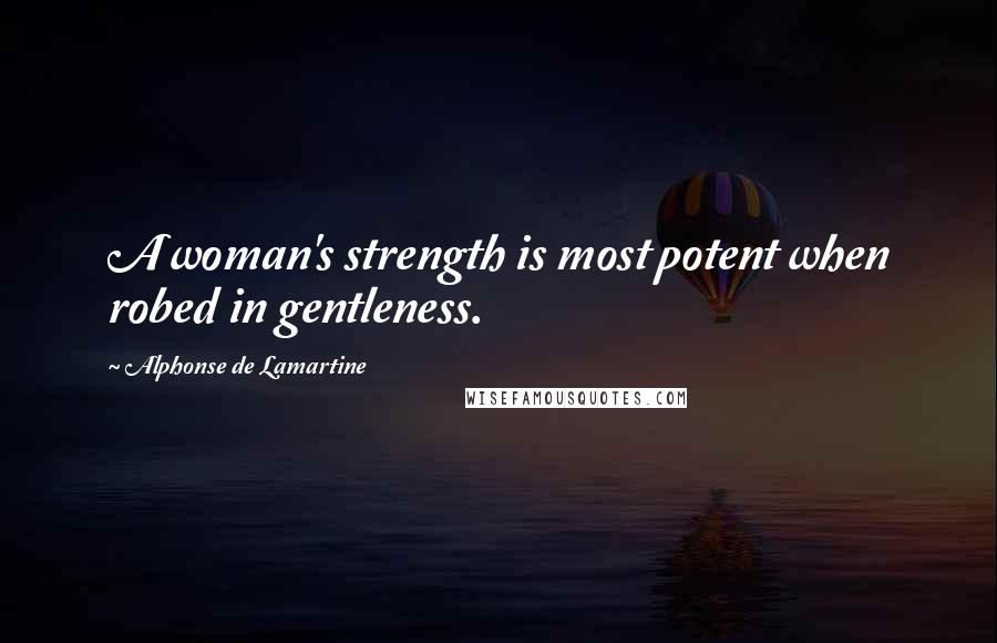 Alphonse De Lamartine Quotes: A woman's strength is most potent when robed in gentleness.