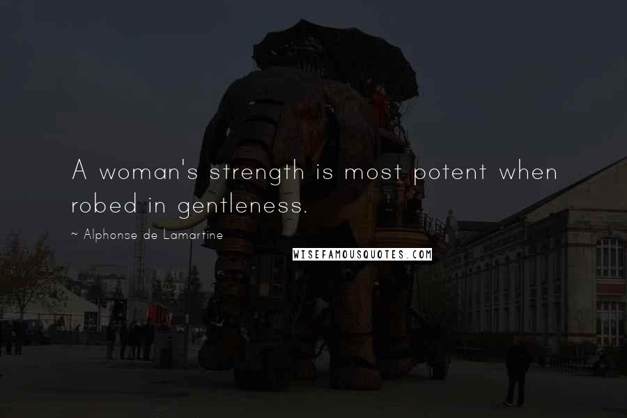 Alphonse De Lamartine Quotes: A woman's strength is most potent when robed in gentleness.