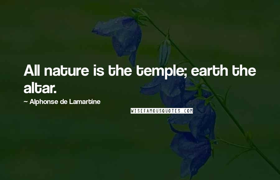 Alphonse De Lamartine Quotes: All nature is the temple; earth the altar.