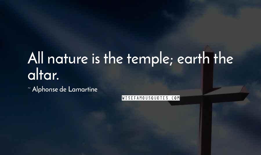 Alphonse De Lamartine Quotes: All nature is the temple; earth the altar.