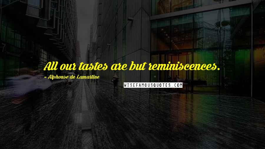 Alphonse De Lamartine Quotes: All our tastes are but reminiscences.