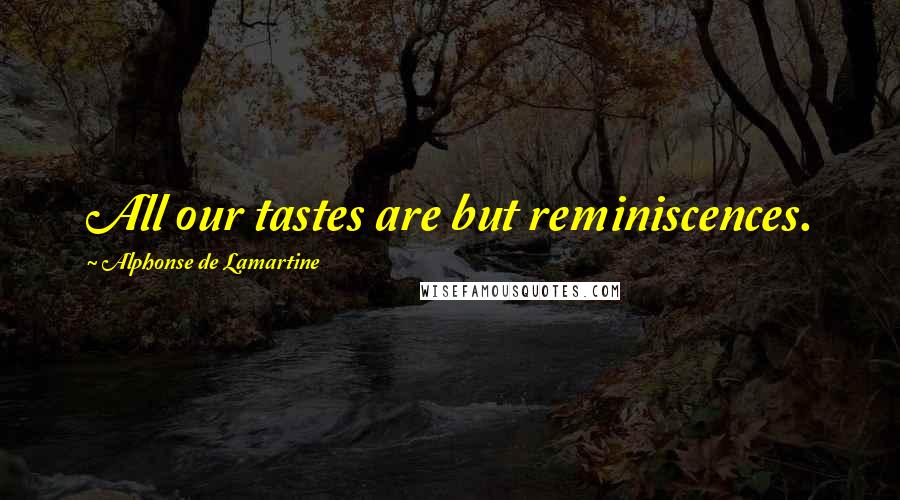 Alphonse De Lamartine Quotes: All our tastes are but reminiscences.