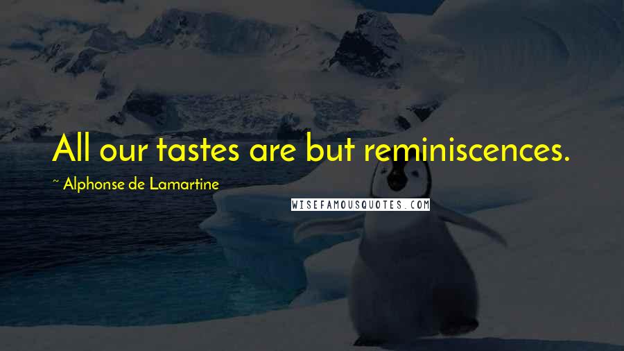 Alphonse De Lamartine Quotes: All our tastes are but reminiscences.