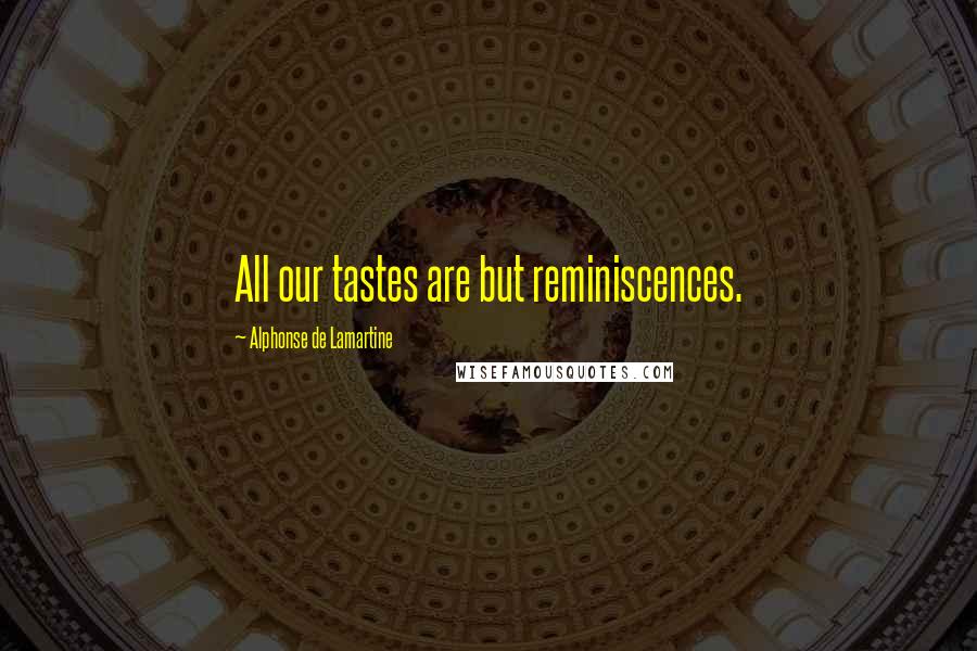 Alphonse De Lamartine Quotes: All our tastes are but reminiscences.