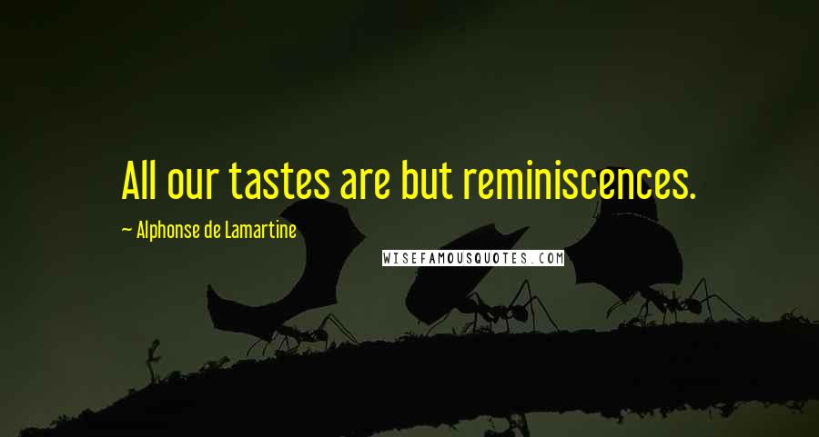 Alphonse De Lamartine Quotes: All our tastes are but reminiscences.