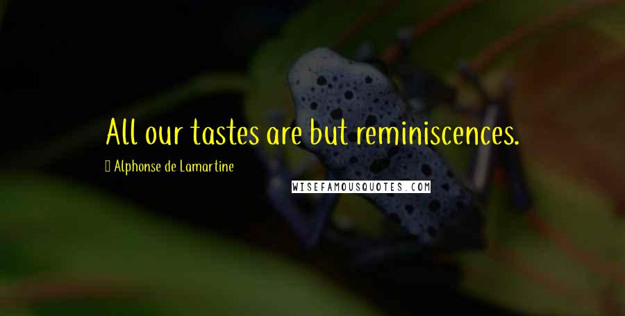 Alphonse De Lamartine Quotes: All our tastes are but reminiscences.