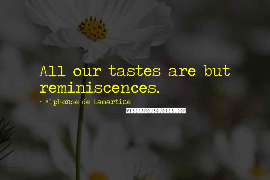 Alphonse De Lamartine Quotes: All our tastes are but reminiscences.