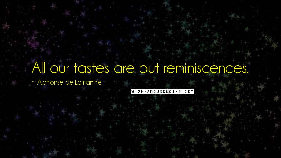 Alphonse De Lamartine Quotes: All our tastes are but reminiscences.