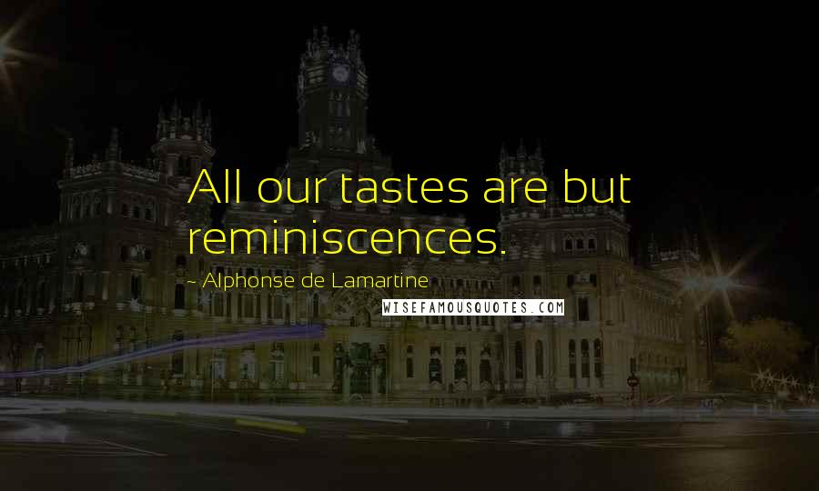 Alphonse De Lamartine Quotes: All our tastes are but reminiscences.