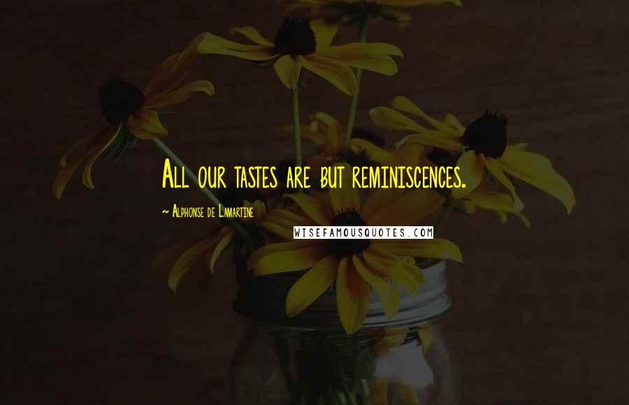 Alphonse De Lamartine Quotes: All our tastes are but reminiscences.