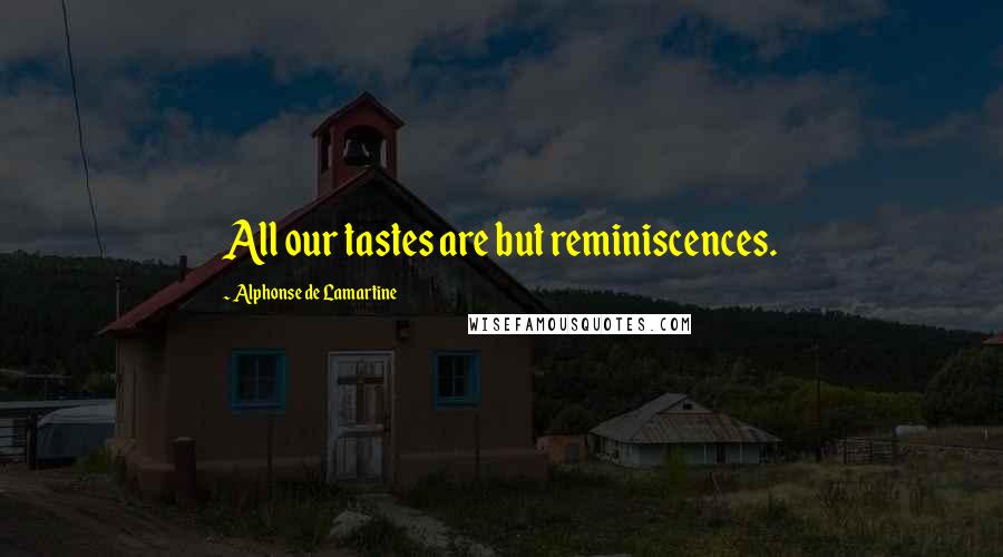 Alphonse De Lamartine Quotes: All our tastes are but reminiscences.