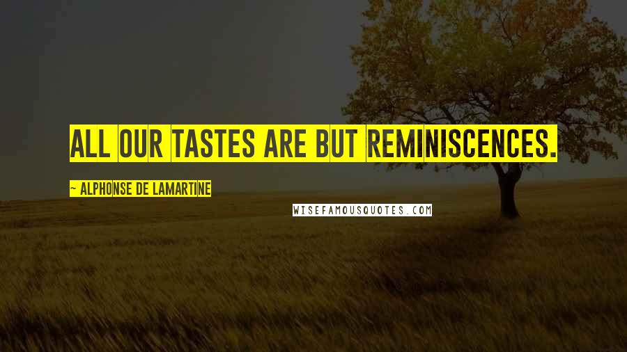 Alphonse De Lamartine Quotes: All our tastes are but reminiscences.