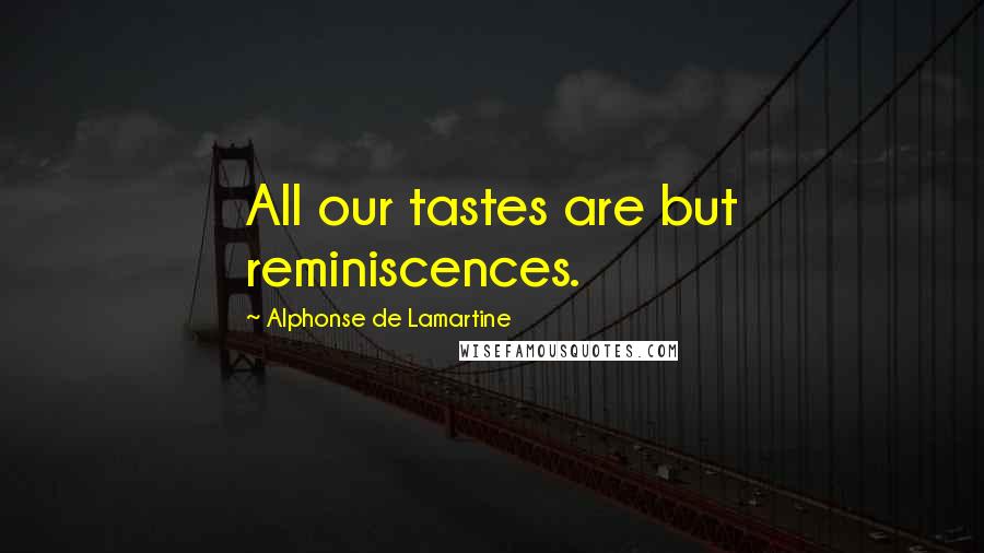 Alphonse De Lamartine Quotes: All our tastes are but reminiscences.