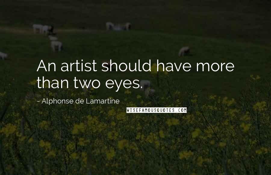 Alphonse De Lamartine Quotes: An artist should have more than two eyes.