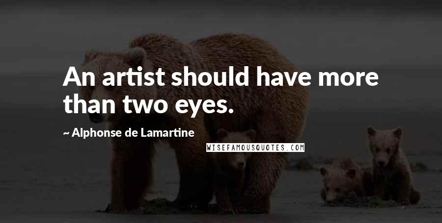 Alphonse De Lamartine Quotes: An artist should have more than two eyes.