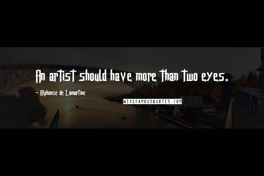 Alphonse De Lamartine Quotes: An artist should have more than two eyes.