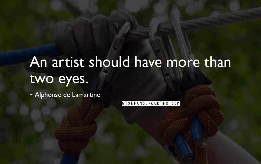 Alphonse De Lamartine Quotes: An artist should have more than two eyes.