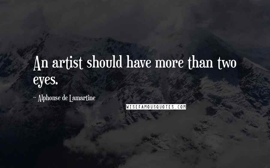 Alphonse De Lamartine Quotes: An artist should have more than two eyes.