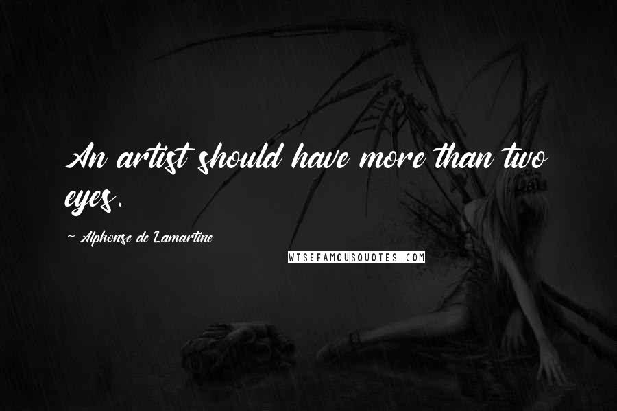 Alphonse De Lamartine Quotes: An artist should have more than two eyes.