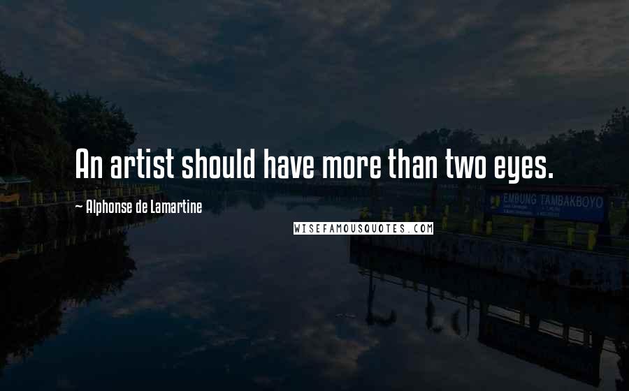 Alphonse De Lamartine Quotes: An artist should have more than two eyes.