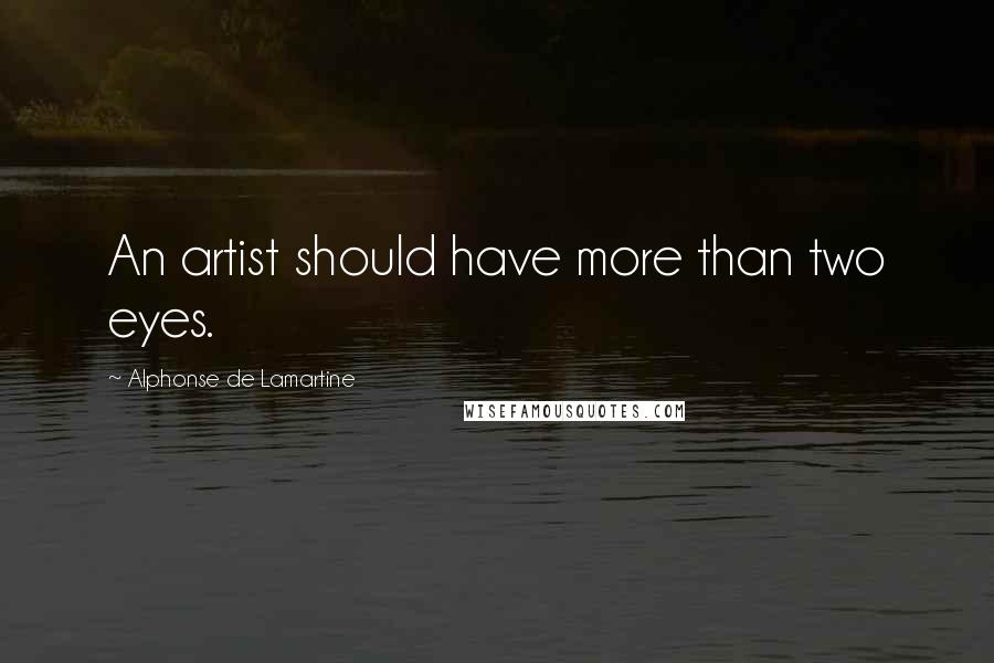 Alphonse De Lamartine Quotes: An artist should have more than two eyes.