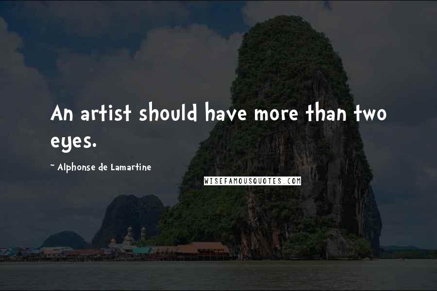 Alphonse De Lamartine Quotes: An artist should have more than two eyes.