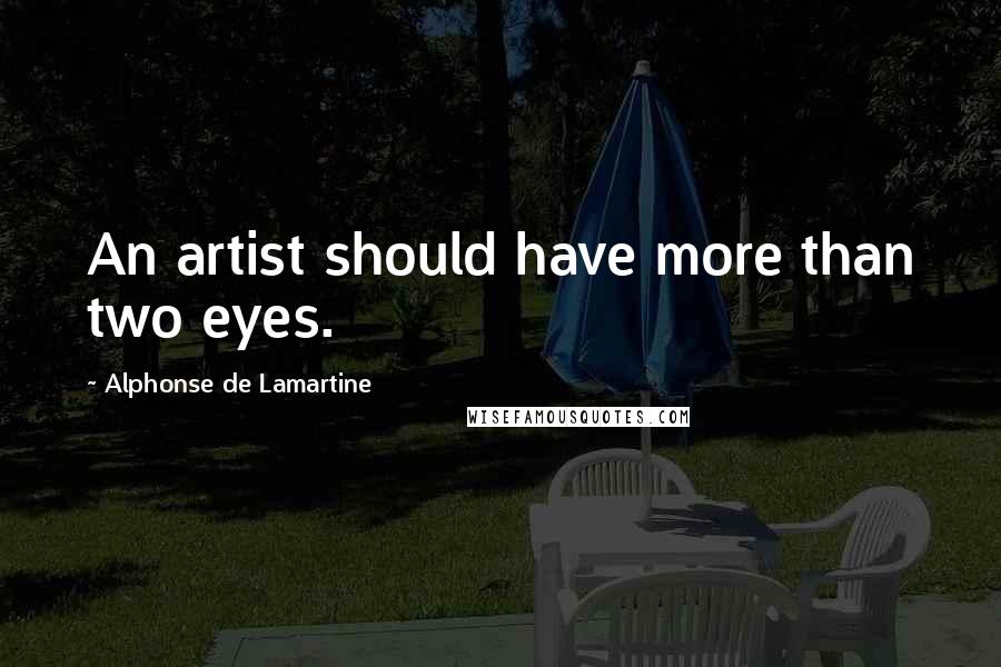 Alphonse De Lamartine Quotes: An artist should have more than two eyes.