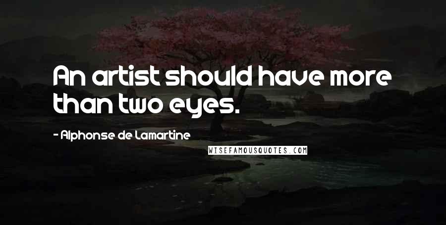 Alphonse De Lamartine Quotes: An artist should have more than two eyes.