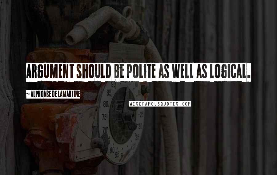 Alphonse De Lamartine Quotes: Argument should be polite as well as logical.