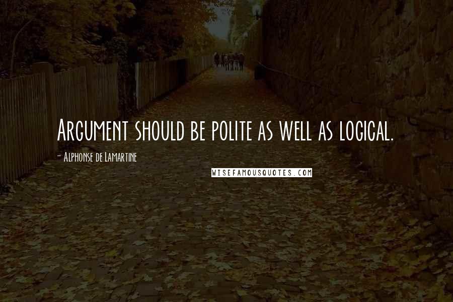 Alphonse De Lamartine Quotes: Argument should be polite as well as logical.