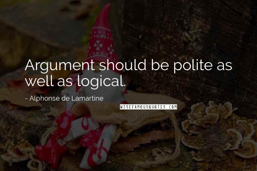 Alphonse De Lamartine Quotes: Argument should be polite as well as logical.