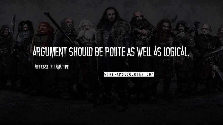 Alphonse De Lamartine Quotes: Argument should be polite as well as logical.