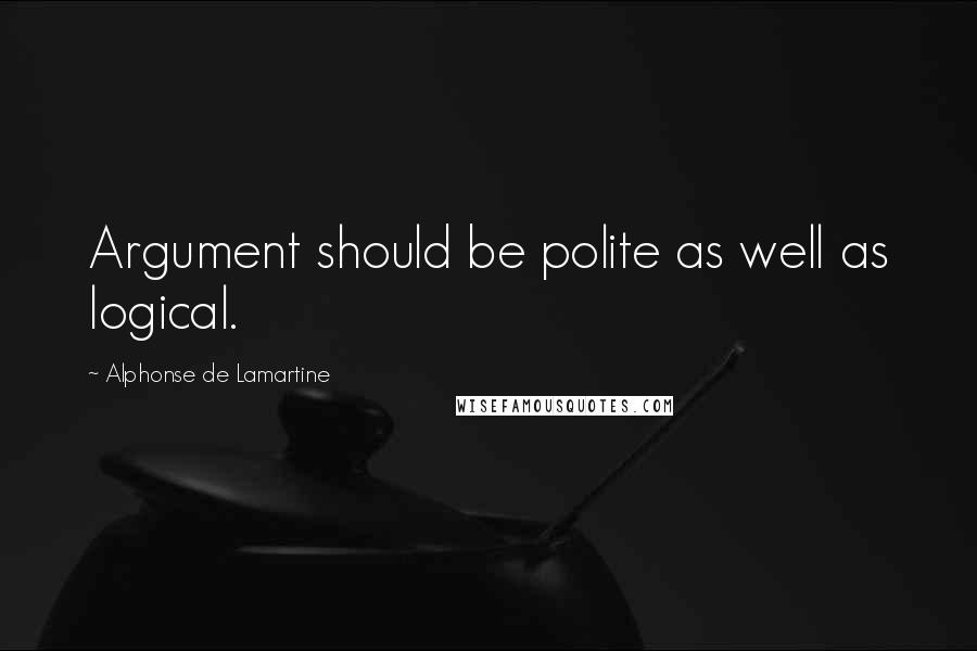 Alphonse De Lamartine Quotes: Argument should be polite as well as logical.