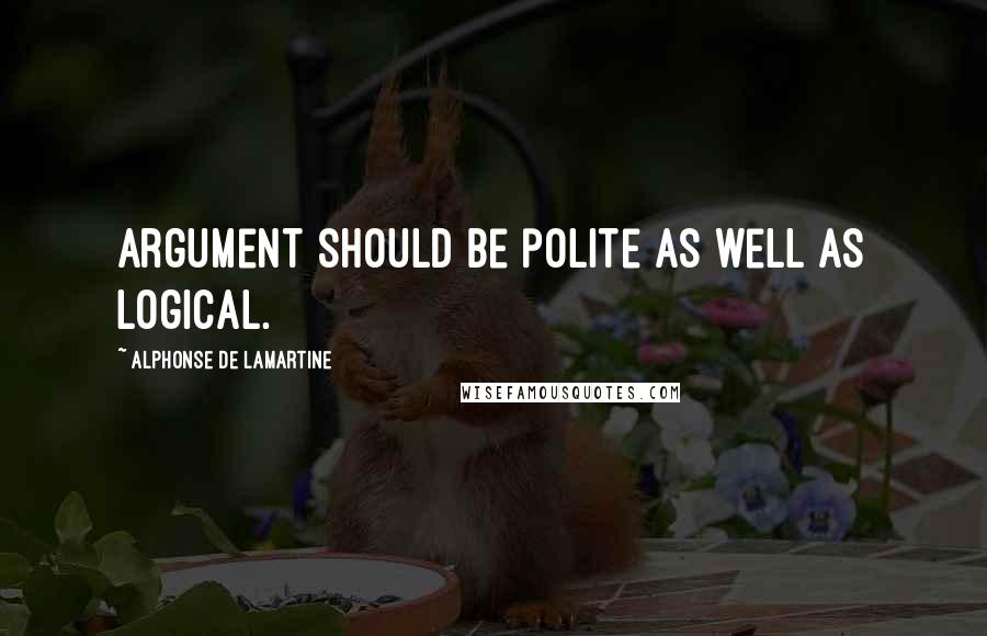 Alphonse De Lamartine Quotes: Argument should be polite as well as logical.