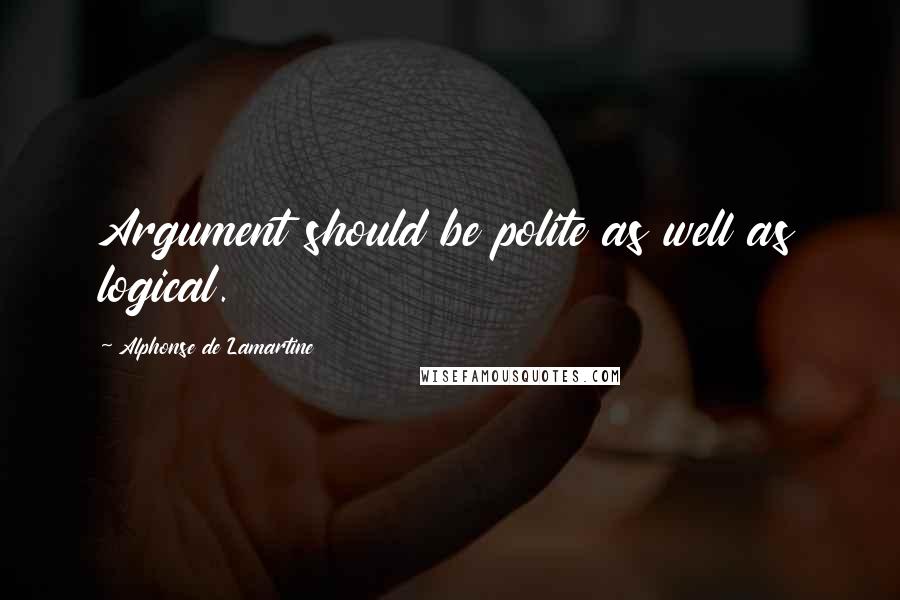 Alphonse De Lamartine Quotes: Argument should be polite as well as logical.