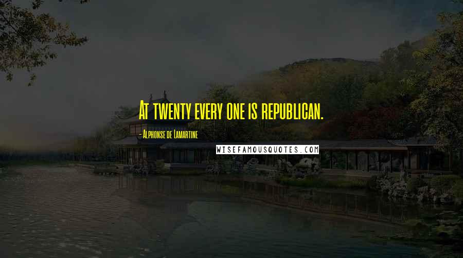 Alphonse De Lamartine Quotes: At twenty every one is republican.