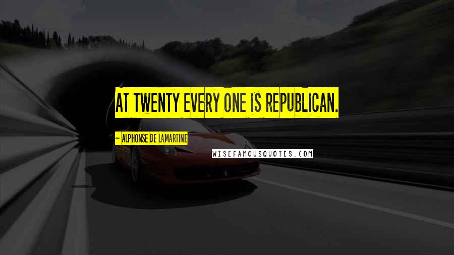 Alphonse De Lamartine Quotes: At twenty every one is republican.