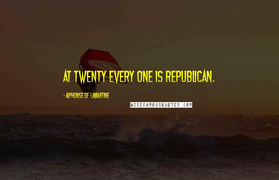 Alphonse De Lamartine Quotes: At twenty every one is republican.