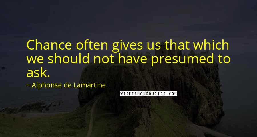 Alphonse De Lamartine Quotes: Chance often gives us that which we should not have presumed to ask.