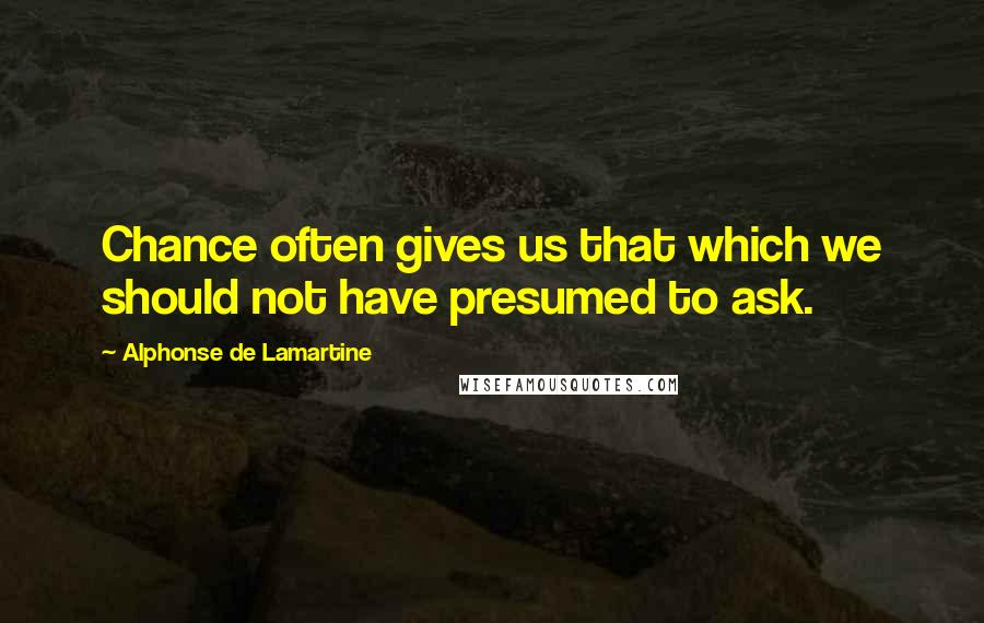 Alphonse De Lamartine Quotes: Chance often gives us that which we should not have presumed to ask.