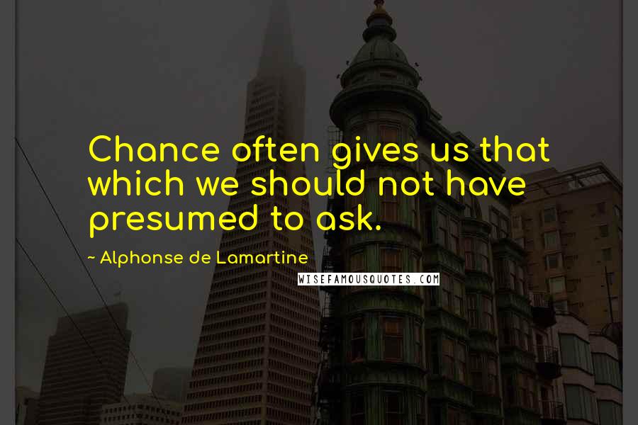 Alphonse De Lamartine Quotes: Chance often gives us that which we should not have presumed to ask.