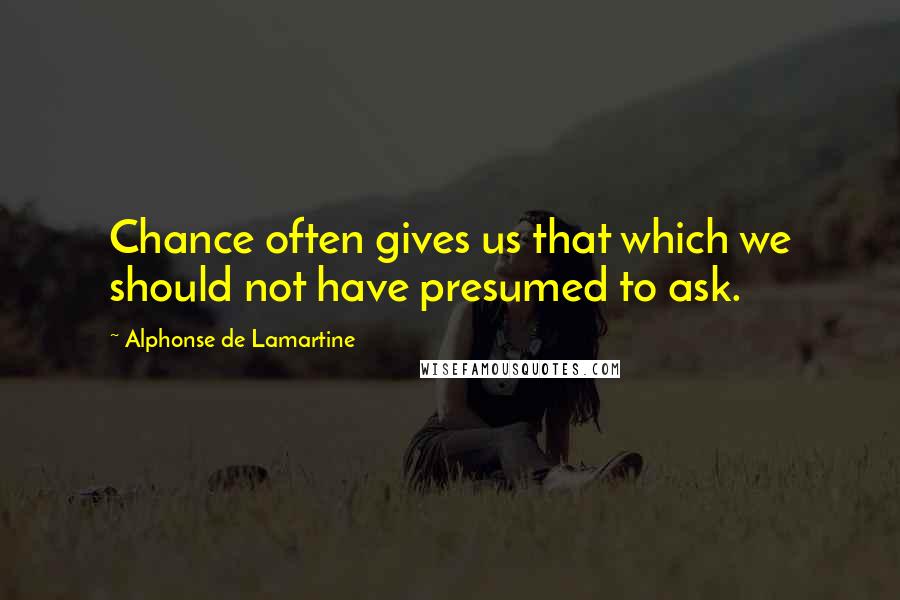 Alphonse De Lamartine Quotes: Chance often gives us that which we should not have presumed to ask.