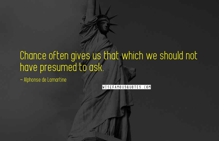 Alphonse De Lamartine Quotes: Chance often gives us that which we should not have presumed to ask.