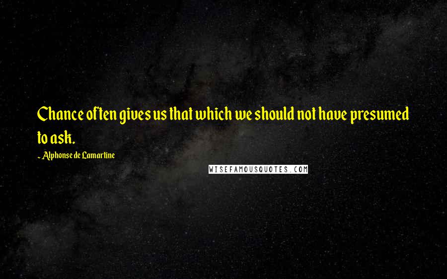 Alphonse De Lamartine Quotes: Chance often gives us that which we should not have presumed to ask.