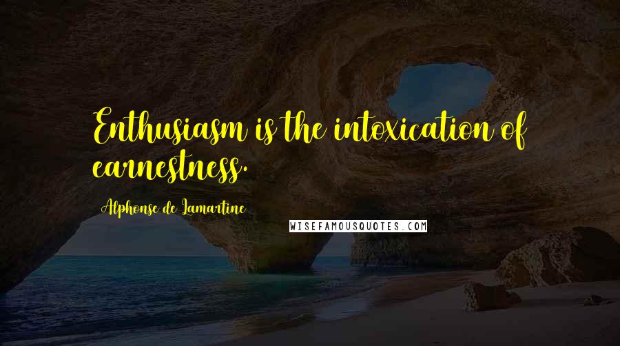 Alphonse De Lamartine Quotes: Enthusiasm is the intoxication of earnestness.