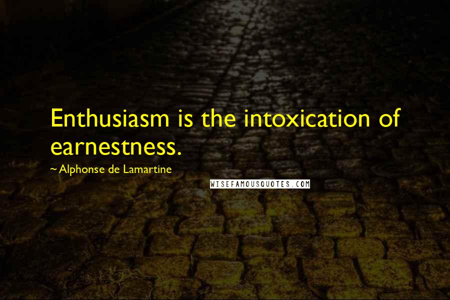 Alphonse De Lamartine Quotes: Enthusiasm is the intoxication of earnestness.