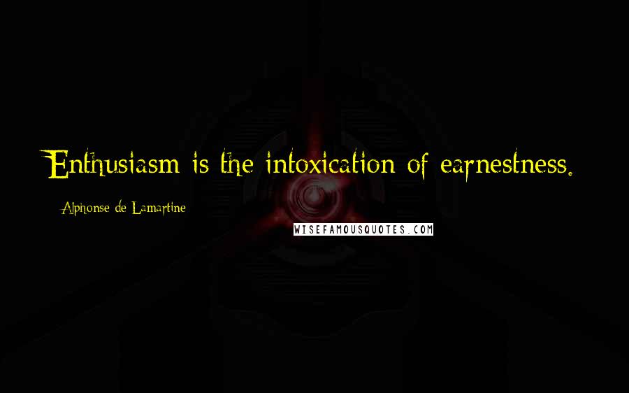 Alphonse De Lamartine Quotes: Enthusiasm is the intoxication of earnestness.