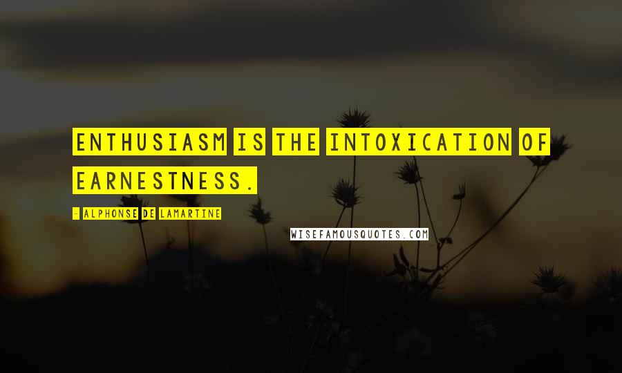 Alphonse De Lamartine Quotes: Enthusiasm is the intoxication of earnestness.