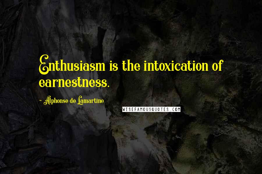 Alphonse De Lamartine Quotes: Enthusiasm is the intoxication of earnestness.